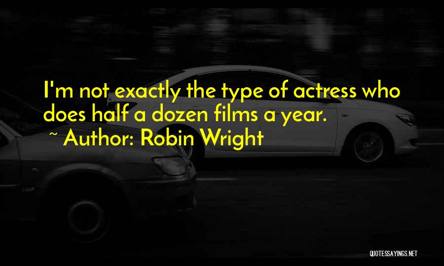 Robin Wright Quotes: I'm Not Exactly The Type Of Actress Who Does Half A Dozen Films A Year.