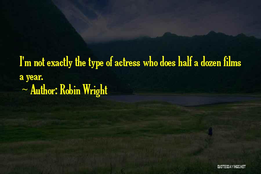 Robin Wright Quotes: I'm Not Exactly The Type Of Actress Who Does Half A Dozen Films A Year.