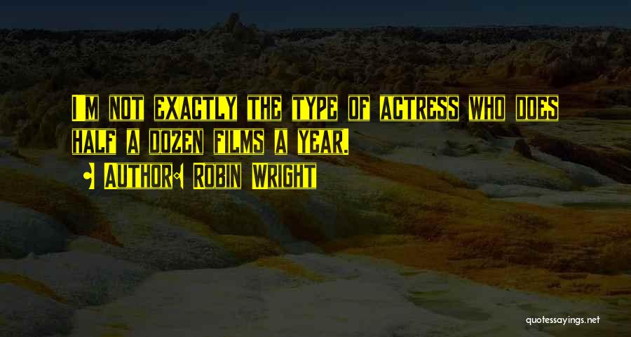 Robin Wright Quotes: I'm Not Exactly The Type Of Actress Who Does Half A Dozen Films A Year.