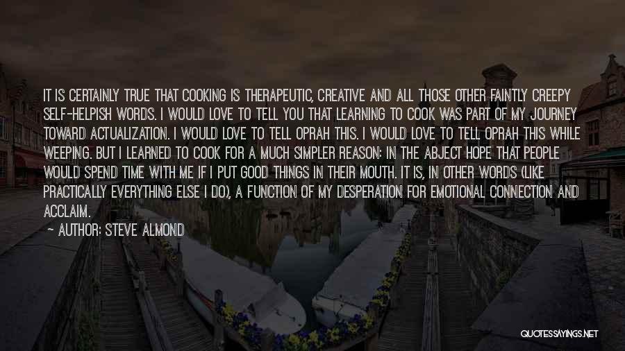 Steve Almond Quotes: It Is Certainly True That Cooking Is Therapeutic, Creative And All Those Other Faintly Creepy Self-helpish Words. I Would Love