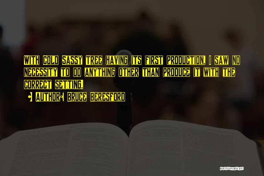 Bruce Beresford Quotes: With Cold Sassy Tree Having Its First Production, I Saw No Necessity To Do Anything Other Than Produce It With