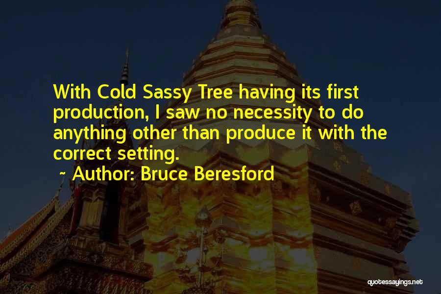 Bruce Beresford Quotes: With Cold Sassy Tree Having Its First Production, I Saw No Necessity To Do Anything Other Than Produce It With