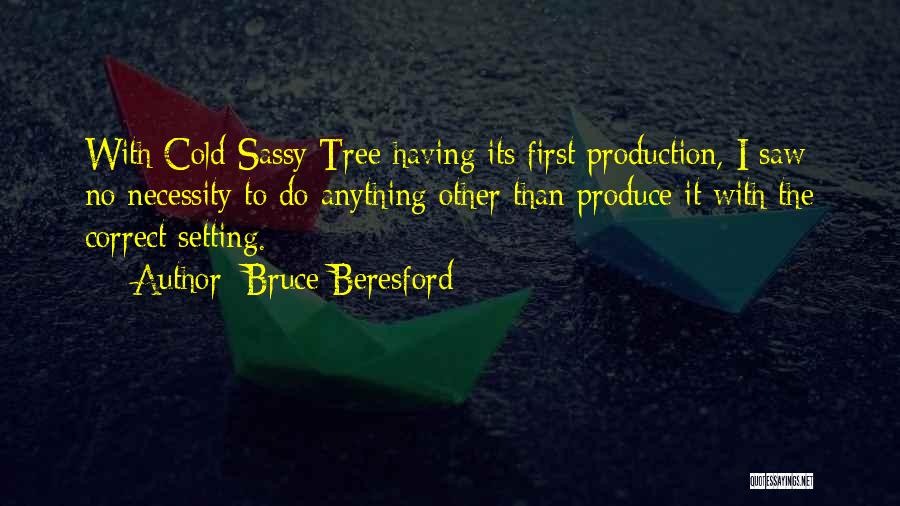 Bruce Beresford Quotes: With Cold Sassy Tree Having Its First Production, I Saw No Necessity To Do Anything Other Than Produce It With