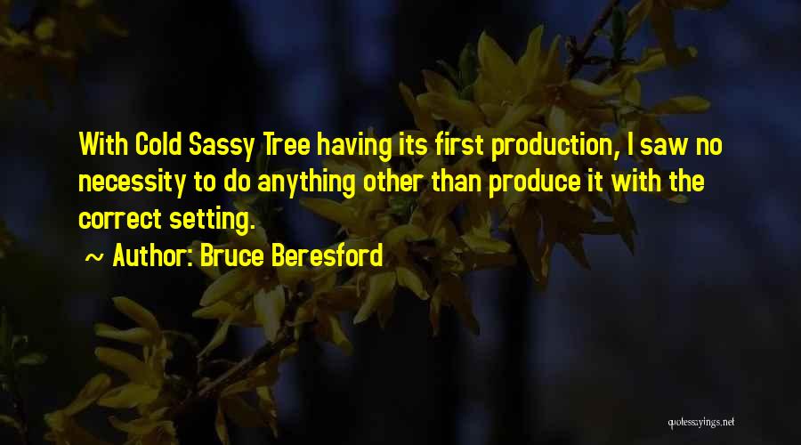 Bruce Beresford Quotes: With Cold Sassy Tree Having Its First Production, I Saw No Necessity To Do Anything Other Than Produce It With