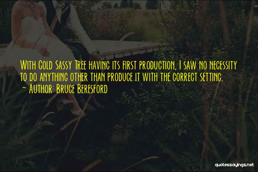 Bruce Beresford Quotes: With Cold Sassy Tree Having Its First Production, I Saw No Necessity To Do Anything Other Than Produce It With