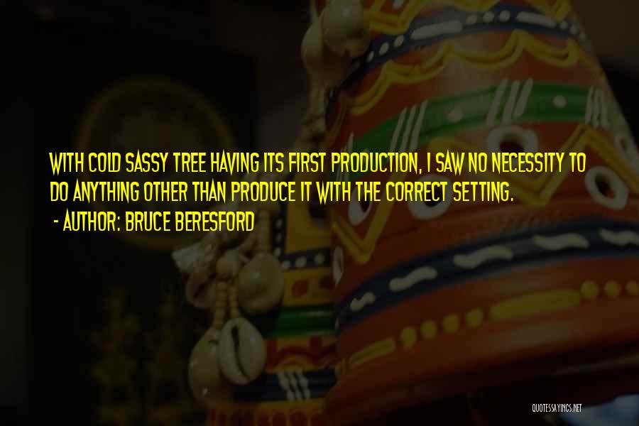 Bruce Beresford Quotes: With Cold Sassy Tree Having Its First Production, I Saw No Necessity To Do Anything Other Than Produce It With
