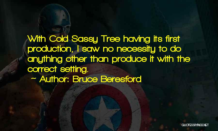 Bruce Beresford Quotes: With Cold Sassy Tree Having Its First Production, I Saw No Necessity To Do Anything Other Than Produce It With