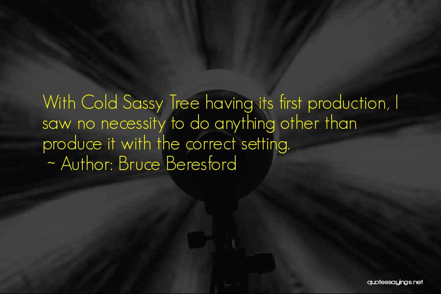 Bruce Beresford Quotes: With Cold Sassy Tree Having Its First Production, I Saw No Necessity To Do Anything Other Than Produce It With