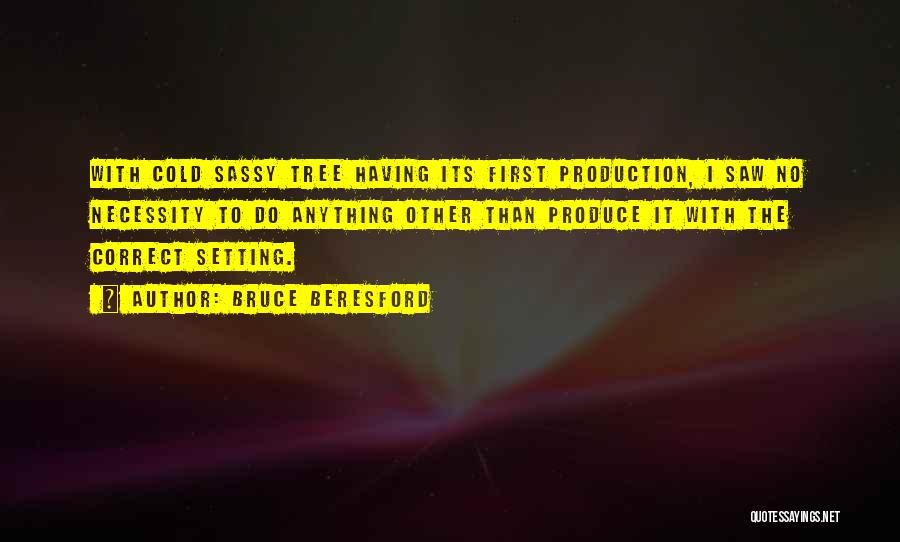Bruce Beresford Quotes: With Cold Sassy Tree Having Its First Production, I Saw No Necessity To Do Anything Other Than Produce It With