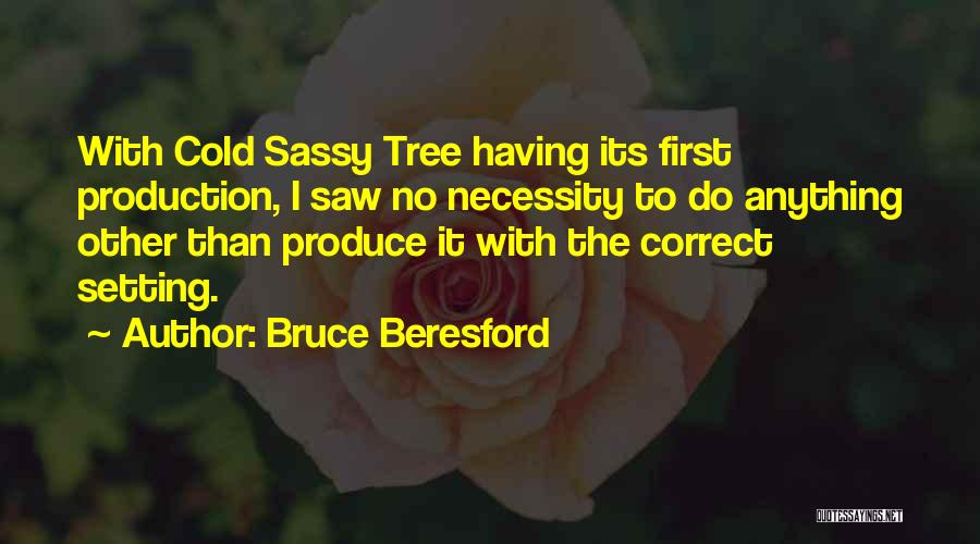Bruce Beresford Quotes: With Cold Sassy Tree Having Its First Production, I Saw No Necessity To Do Anything Other Than Produce It With