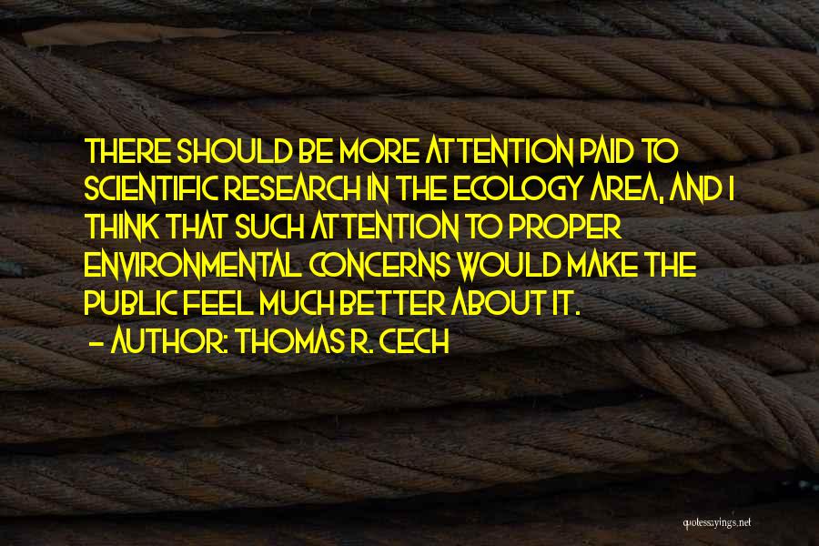 Thomas R. Cech Quotes: There Should Be More Attention Paid To Scientific Research In The Ecology Area, And I Think That Such Attention To