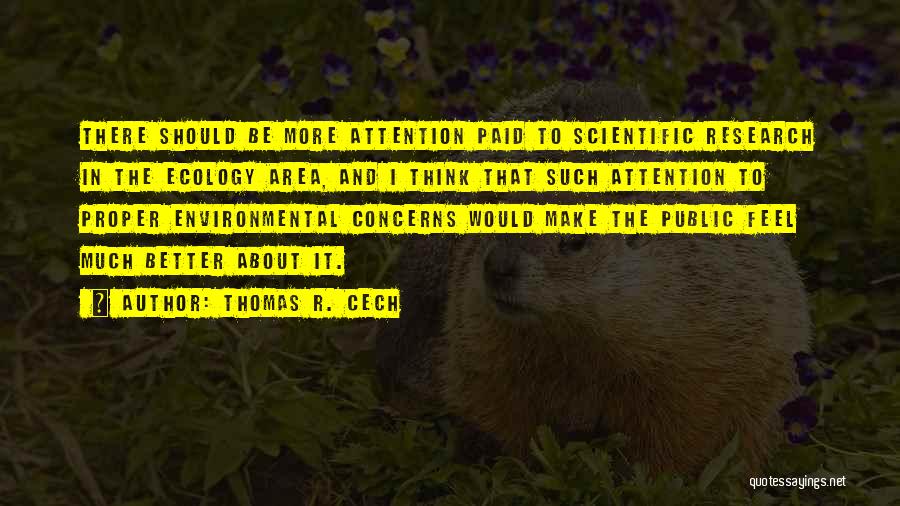 Thomas R. Cech Quotes: There Should Be More Attention Paid To Scientific Research In The Ecology Area, And I Think That Such Attention To