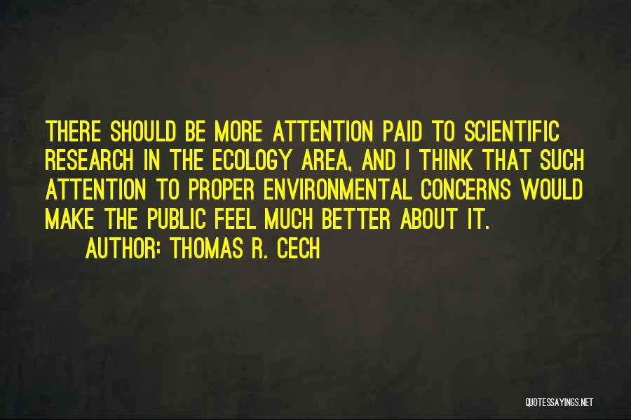 Thomas R. Cech Quotes: There Should Be More Attention Paid To Scientific Research In The Ecology Area, And I Think That Such Attention To