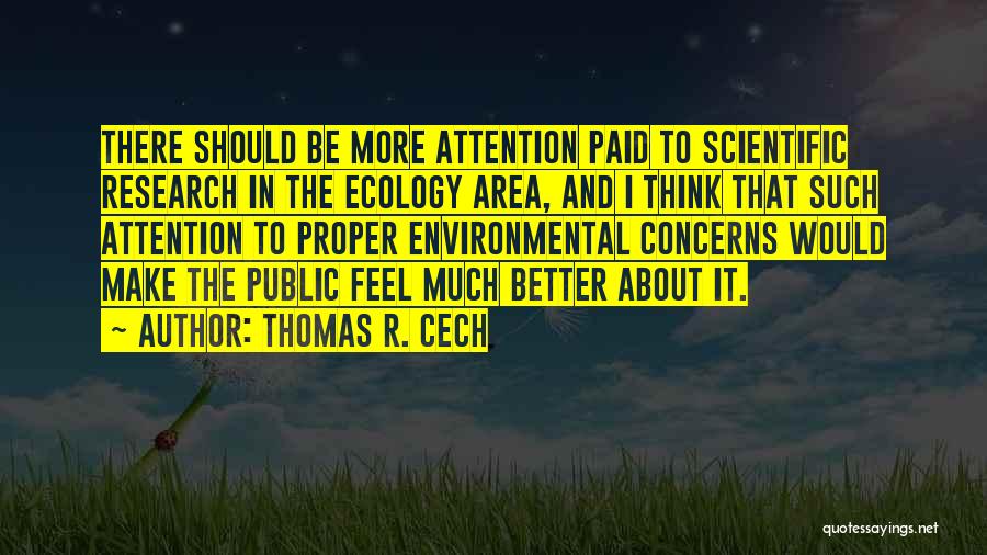 Thomas R. Cech Quotes: There Should Be More Attention Paid To Scientific Research In The Ecology Area, And I Think That Such Attention To