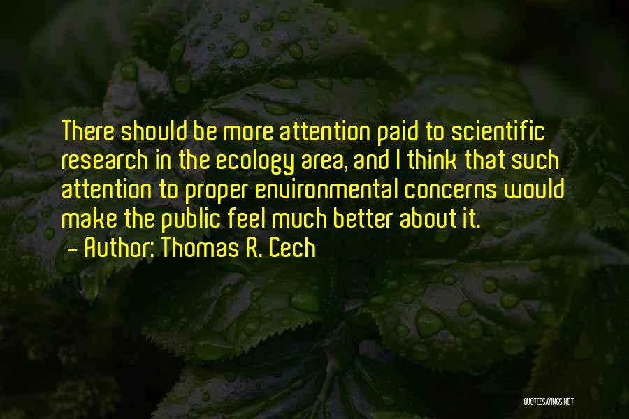 Thomas R. Cech Quotes: There Should Be More Attention Paid To Scientific Research In The Ecology Area, And I Think That Such Attention To