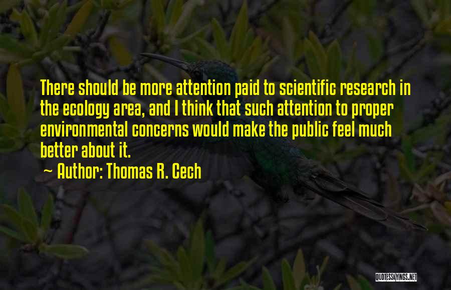 Thomas R. Cech Quotes: There Should Be More Attention Paid To Scientific Research In The Ecology Area, And I Think That Such Attention To