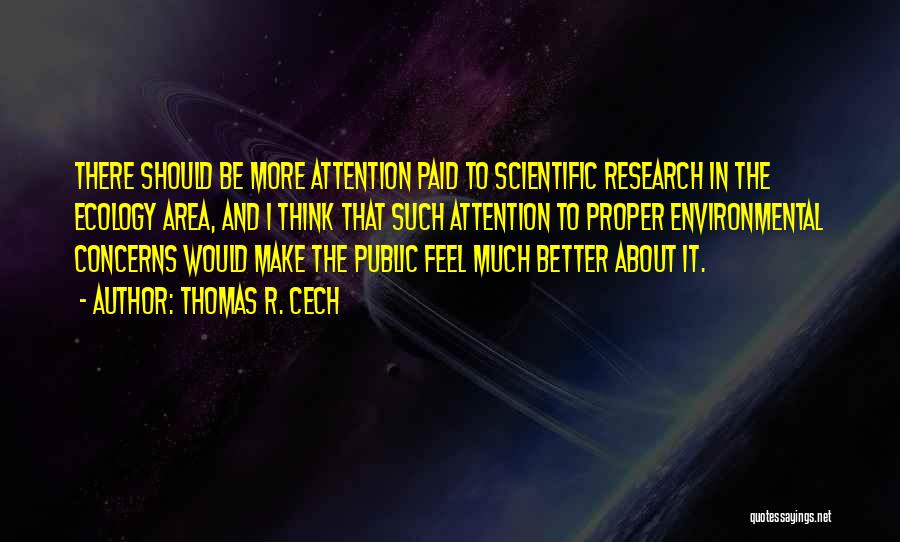 Thomas R. Cech Quotes: There Should Be More Attention Paid To Scientific Research In The Ecology Area, And I Think That Such Attention To