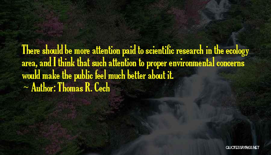 Thomas R. Cech Quotes: There Should Be More Attention Paid To Scientific Research In The Ecology Area, And I Think That Such Attention To