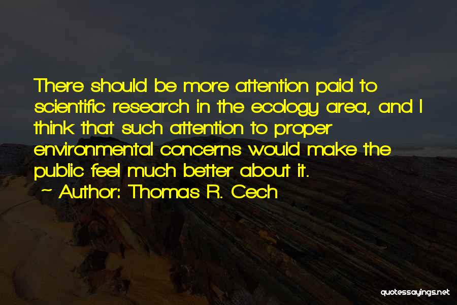 Thomas R. Cech Quotes: There Should Be More Attention Paid To Scientific Research In The Ecology Area, And I Think That Such Attention To