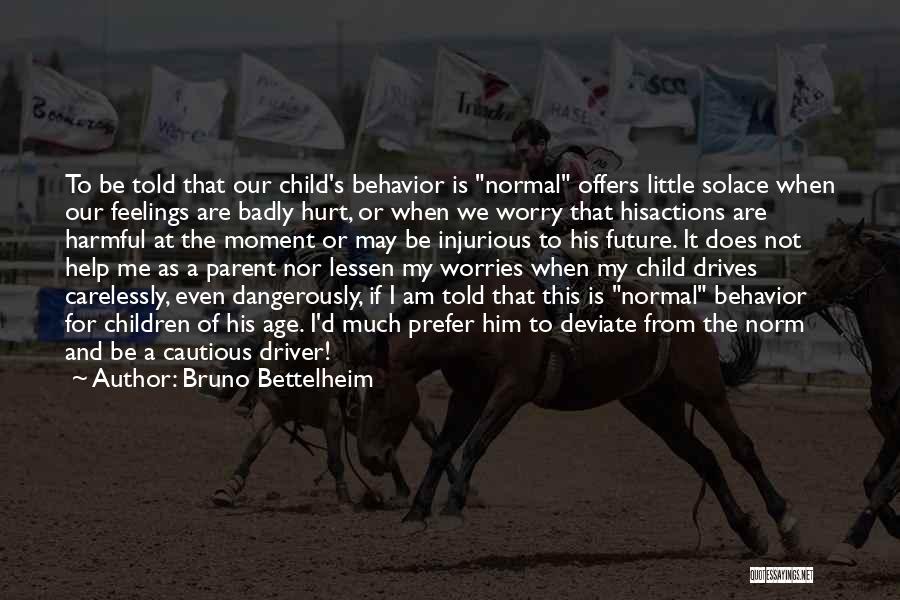 Bruno Bettelheim Quotes: To Be Told That Our Child's Behavior Is Normal Offers Little Solace When Our Feelings Are Badly Hurt, Or When