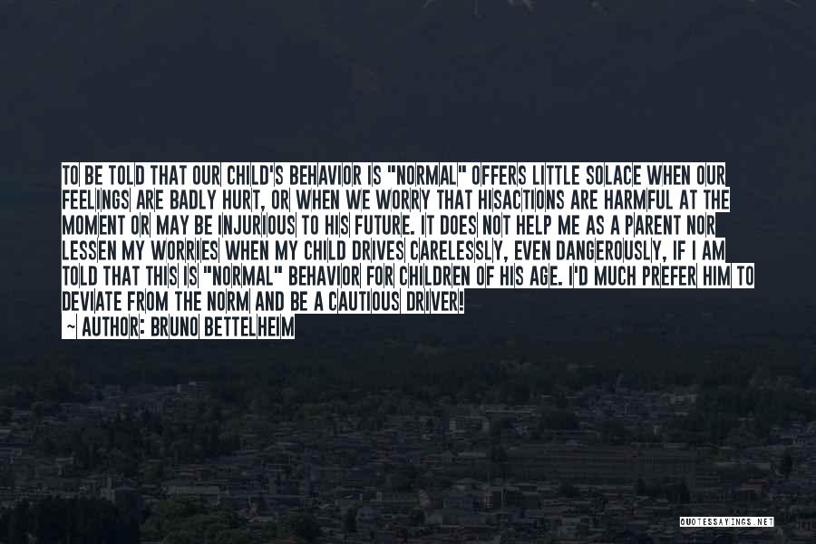 Bruno Bettelheim Quotes: To Be Told That Our Child's Behavior Is Normal Offers Little Solace When Our Feelings Are Badly Hurt, Or When