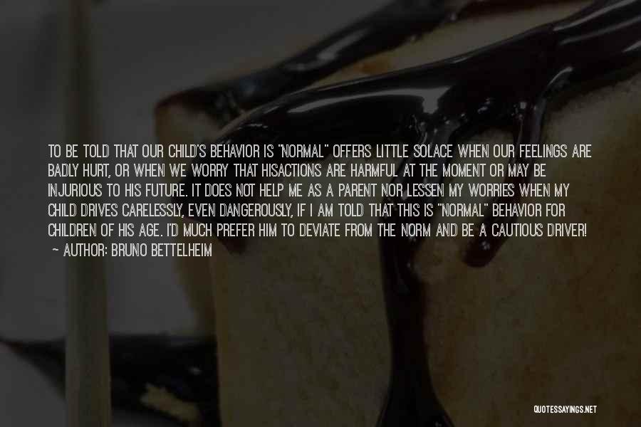 Bruno Bettelheim Quotes: To Be Told That Our Child's Behavior Is Normal Offers Little Solace When Our Feelings Are Badly Hurt, Or When