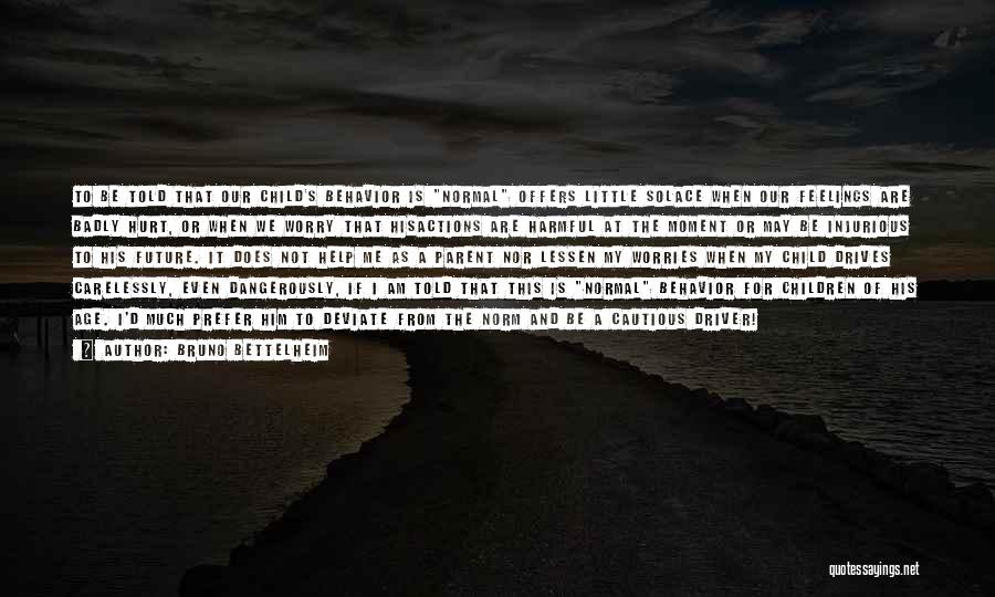 Bruno Bettelheim Quotes: To Be Told That Our Child's Behavior Is Normal Offers Little Solace When Our Feelings Are Badly Hurt, Or When