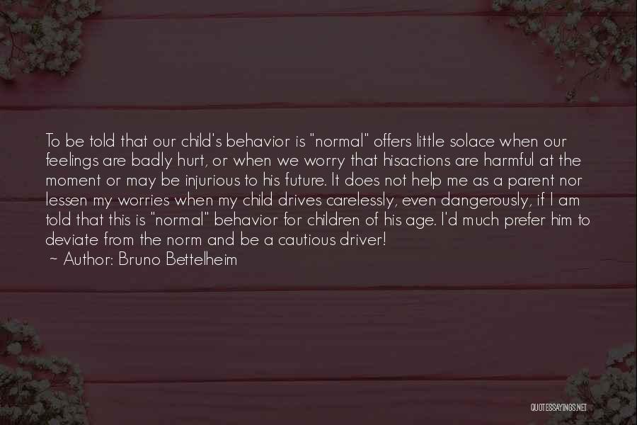 Bruno Bettelheim Quotes: To Be Told That Our Child's Behavior Is Normal Offers Little Solace When Our Feelings Are Badly Hurt, Or When