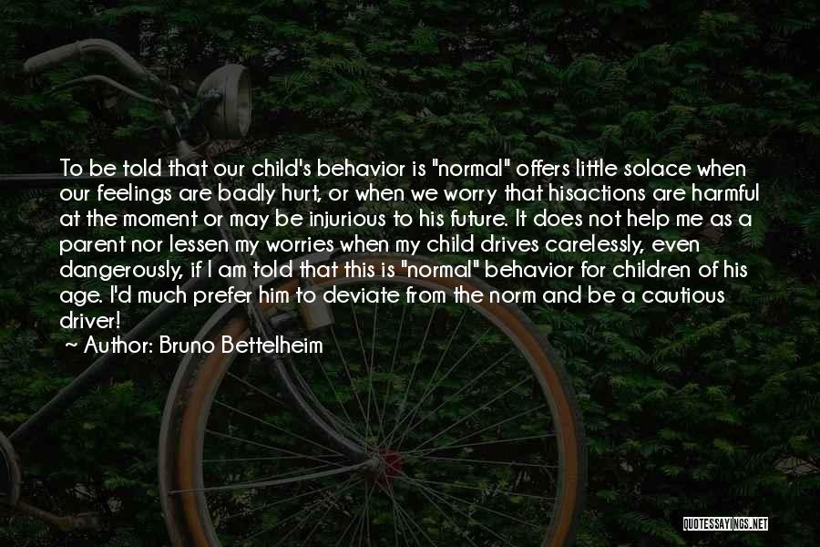 Bruno Bettelheim Quotes: To Be Told That Our Child's Behavior Is Normal Offers Little Solace When Our Feelings Are Badly Hurt, Or When