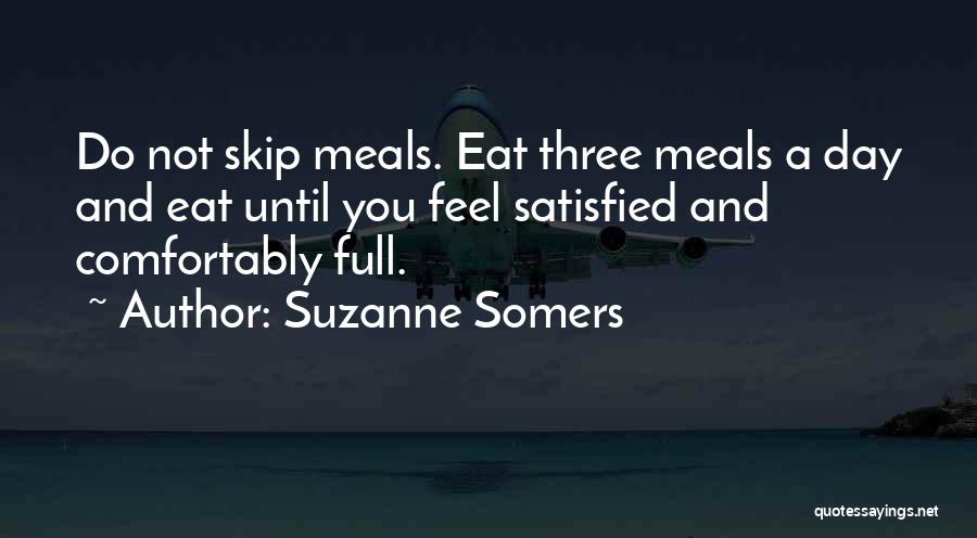 Suzanne Somers Quotes: Do Not Skip Meals. Eat Three Meals A Day And Eat Until You Feel Satisfied And Comfortably Full.