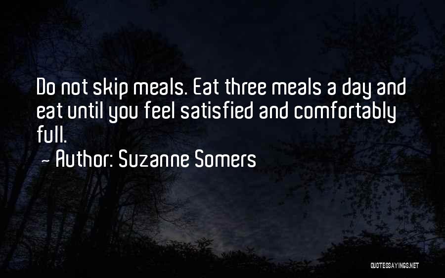 Suzanne Somers Quotes: Do Not Skip Meals. Eat Three Meals A Day And Eat Until You Feel Satisfied And Comfortably Full.