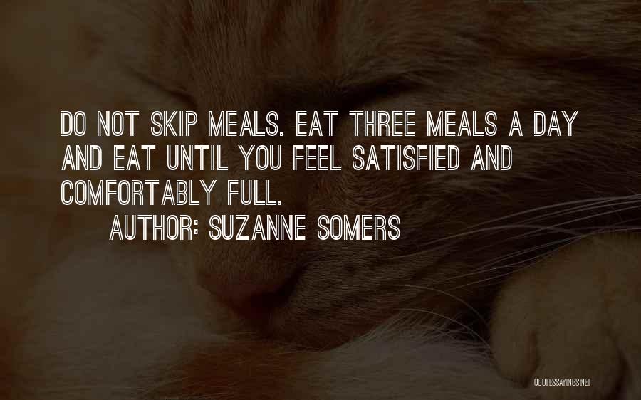 Suzanne Somers Quotes: Do Not Skip Meals. Eat Three Meals A Day And Eat Until You Feel Satisfied And Comfortably Full.