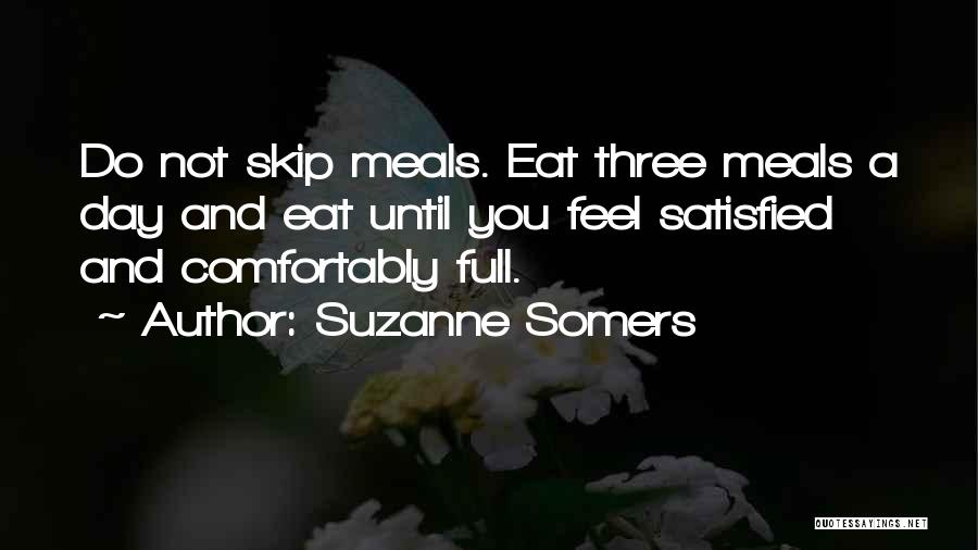 Suzanne Somers Quotes: Do Not Skip Meals. Eat Three Meals A Day And Eat Until You Feel Satisfied And Comfortably Full.