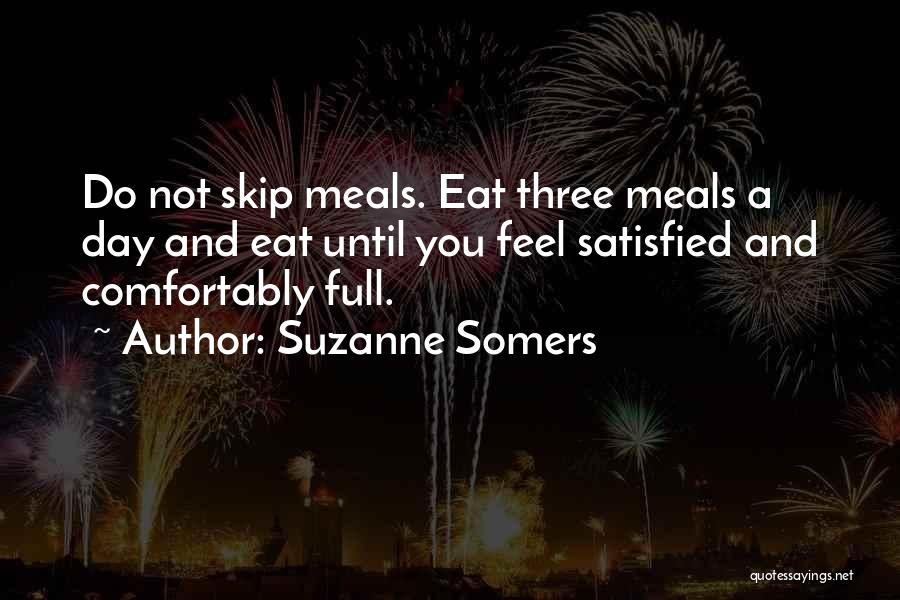 Suzanne Somers Quotes: Do Not Skip Meals. Eat Three Meals A Day And Eat Until You Feel Satisfied And Comfortably Full.