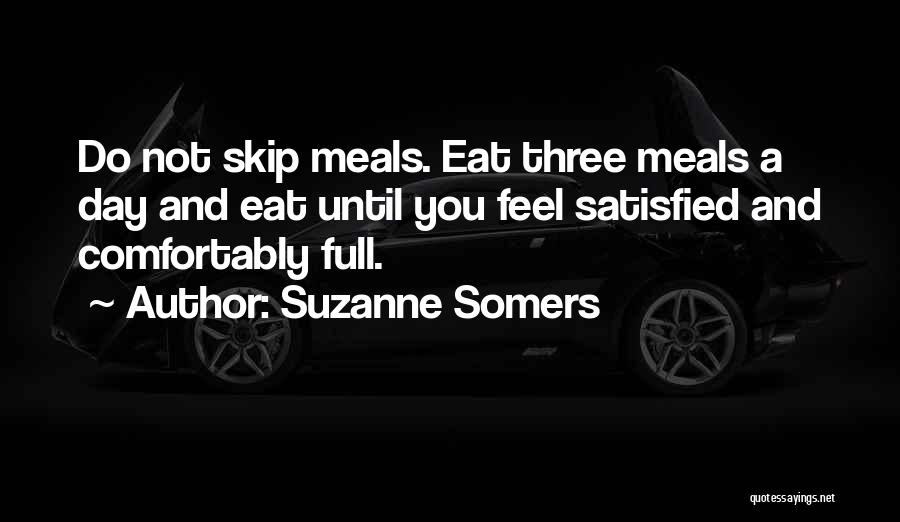 Suzanne Somers Quotes: Do Not Skip Meals. Eat Three Meals A Day And Eat Until You Feel Satisfied And Comfortably Full.