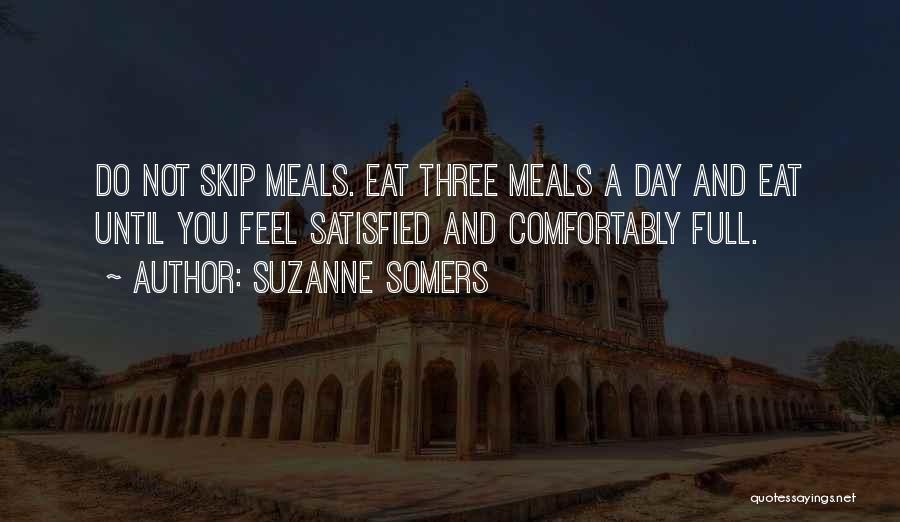 Suzanne Somers Quotes: Do Not Skip Meals. Eat Three Meals A Day And Eat Until You Feel Satisfied And Comfortably Full.