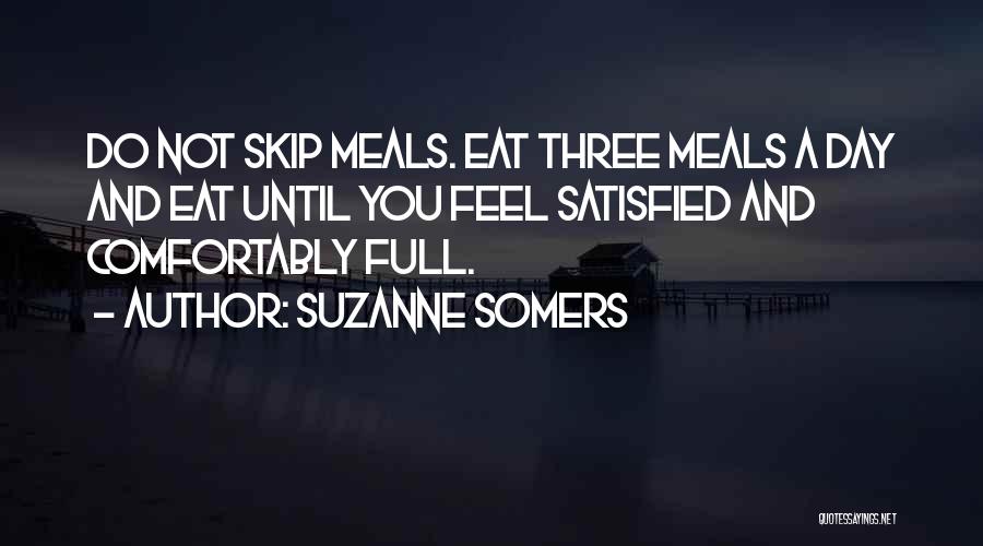 Suzanne Somers Quotes: Do Not Skip Meals. Eat Three Meals A Day And Eat Until You Feel Satisfied And Comfortably Full.