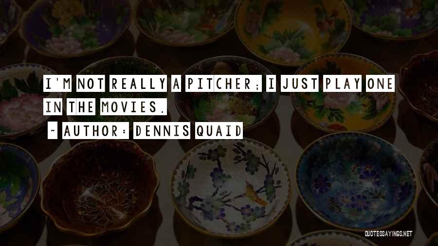 Dennis Quaid Quotes: I'm Not Really A Pitcher; I Just Play One In The Movies.