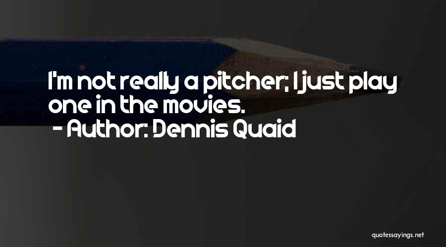 Dennis Quaid Quotes: I'm Not Really A Pitcher; I Just Play One In The Movies.