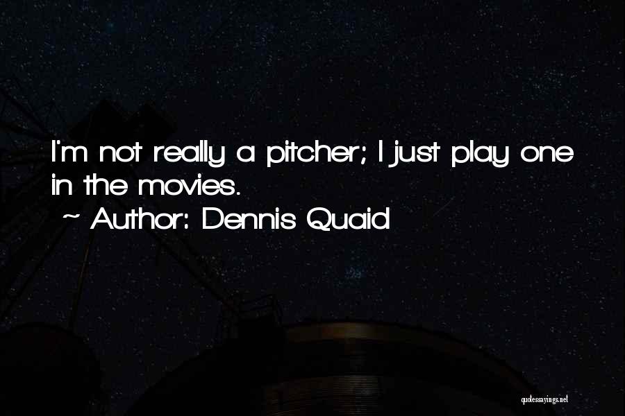 Dennis Quaid Quotes: I'm Not Really A Pitcher; I Just Play One In The Movies.