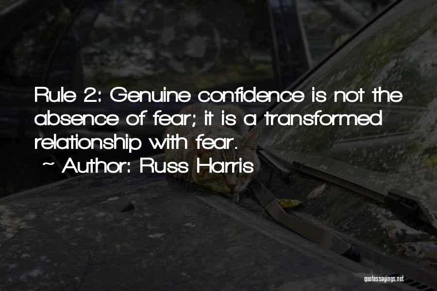 Russ Harris Quotes: Rule 2: Genuine Confidence Is Not The Absence Of Fear; It Is A Transformed Relationship With Fear.