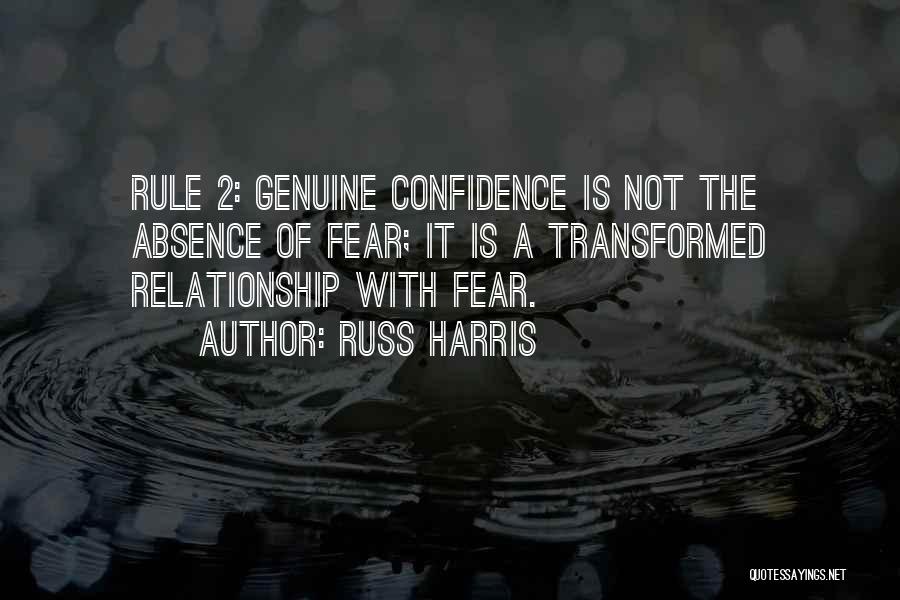 Russ Harris Quotes: Rule 2: Genuine Confidence Is Not The Absence Of Fear; It Is A Transformed Relationship With Fear.