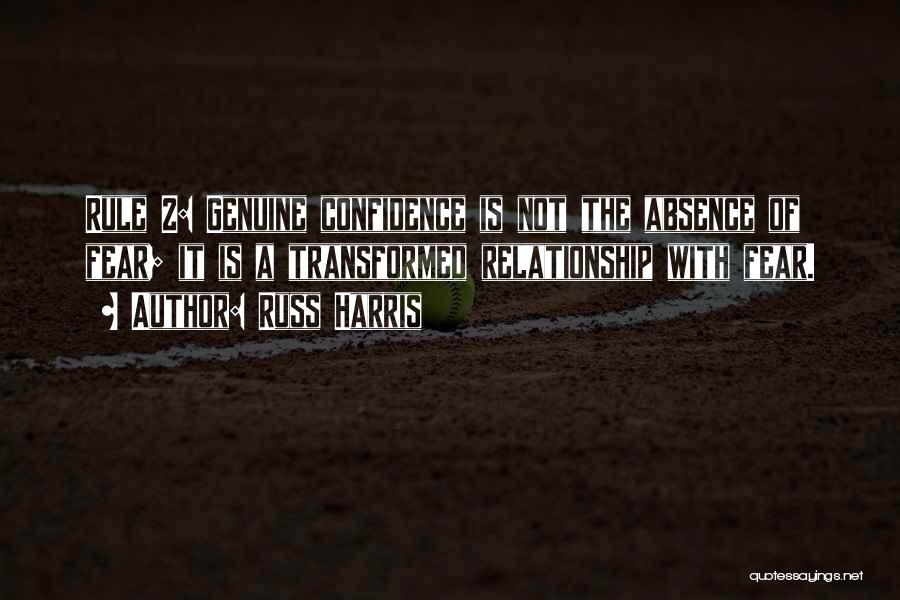 Russ Harris Quotes: Rule 2: Genuine Confidence Is Not The Absence Of Fear; It Is A Transformed Relationship With Fear.