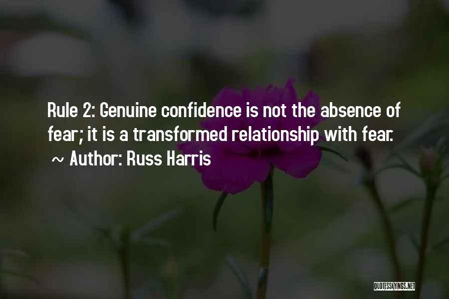 Russ Harris Quotes: Rule 2: Genuine Confidence Is Not The Absence Of Fear; It Is A Transformed Relationship With Fear.