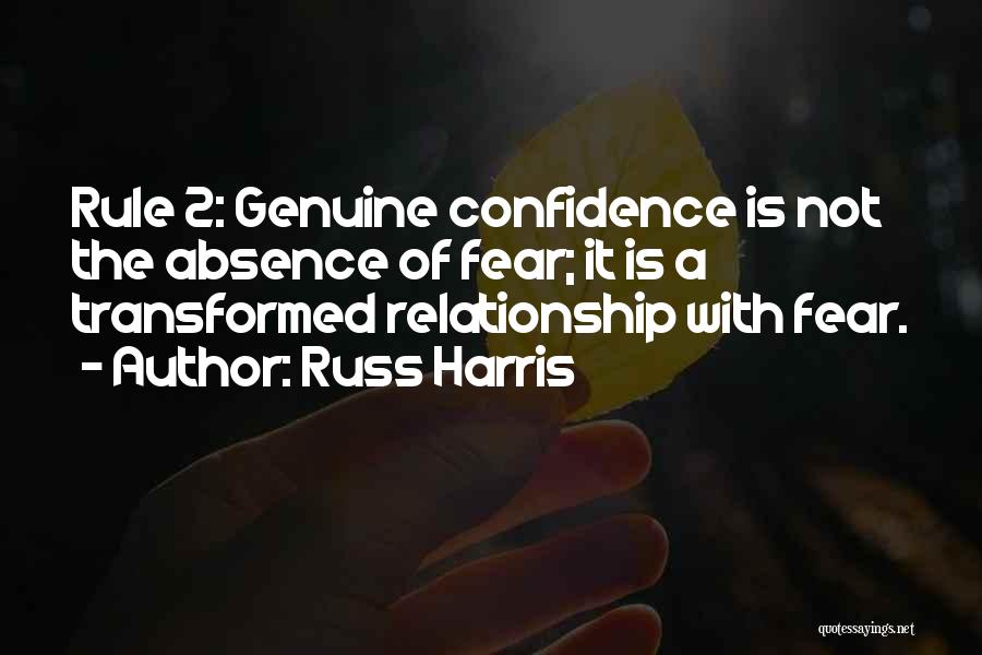 Russ Harris Quotes: Rule 2: Genuine Confidence Is Not The Absence Of Fear; It Is A Transformed Relationship With Fear.