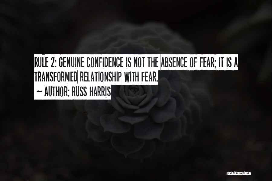 Russ Harris Quotes: Rule 2: Genuine Confidence Is Not The Absence Of Fear; It Is A Transformed Relationship With Fear.