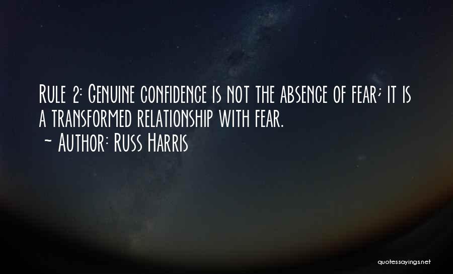 Russ Harris Quotes: Rule 2: Genuine Confidence Is Not The Absence Of Fear; It Is A Transformed Relationship With Fear.