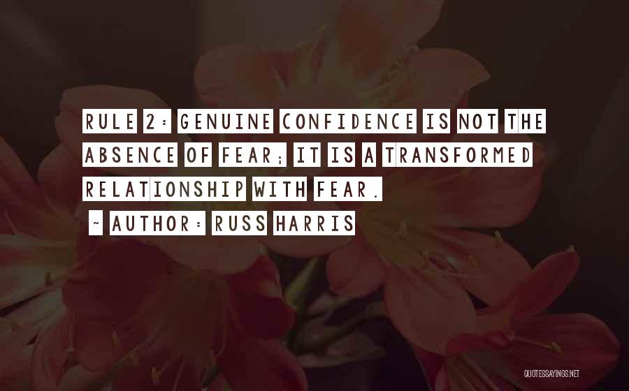 Russ Harris Quotes: Rule 2: Genuine Confidence Is Not The Absence Of Fear; It Is A Transformed Relationship With Fear.