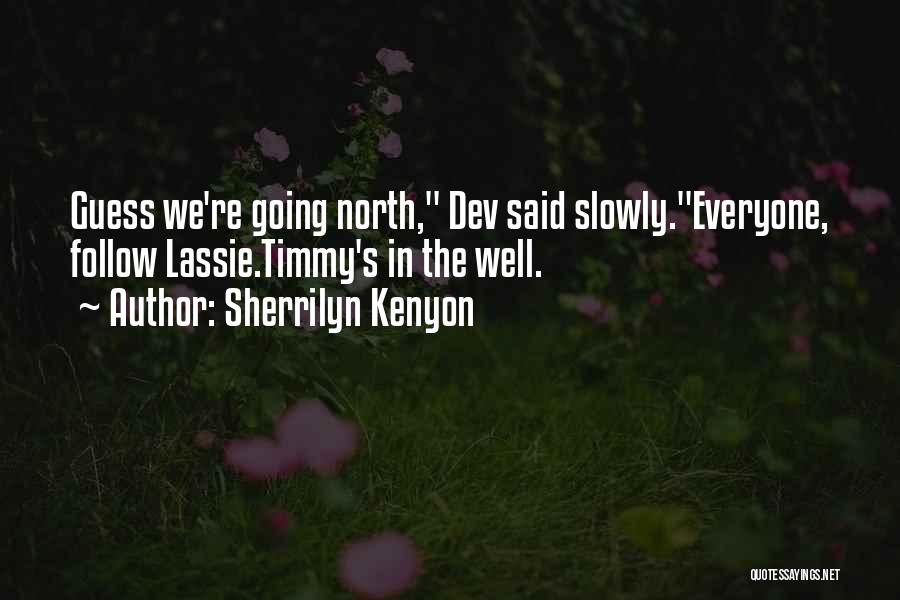 Sherrilyn Kenyon Quotes: Guess We're Going North, Dev Said Slowly.everyone, Follow Lassie.timmy's In The Well.