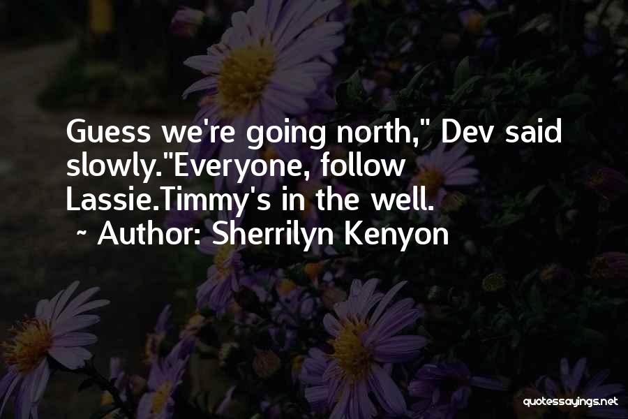 Sherrilyn Kenyon Quotes: Guess We're Going North, Dev Said Slowly.everyone, Follow Lassie.timmy's In The Well.